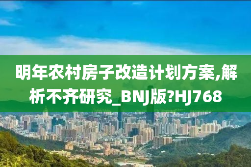 明年农村房子改造计划方案,解析不齐研究_BNJ版?HJ768