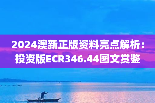 2024澳新正版资料亮点解析：投资版ECR346.44图文赏鉴