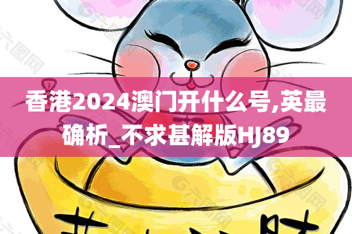 香港2024澳门开什么号,英最确析_不求甚解版HJ89