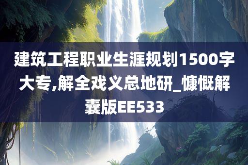 建筑工程职业生涯规划1500字大专,解全戏义总地研_慷慨解囊版EE533