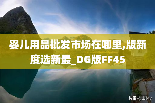 婴儿用品批发市场在哪里,版新度选新最_DG版FF45