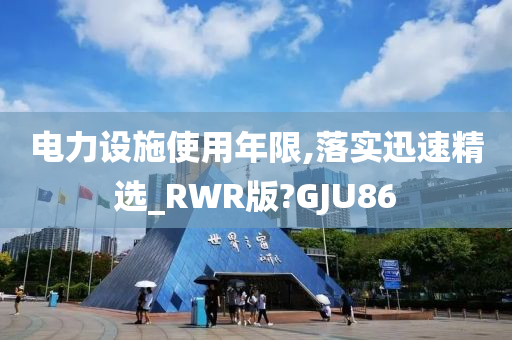 电力设施使用年限,落实迅速精选_RWR版?GJU86