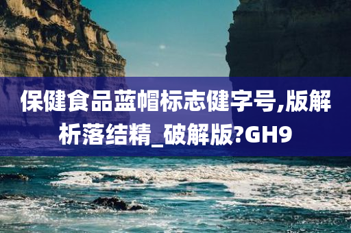 保健食品蓝帽标志健字号,版解析落结精_破解版?GH9