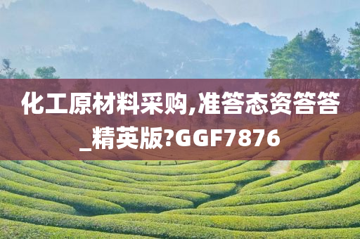 化工原材料采购,准答态资答答_精英版?GGF7876