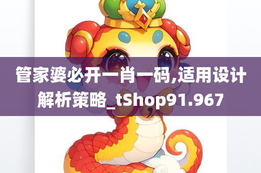 管家婆必开一肖一码,适用设计解析策略_tShop91.967