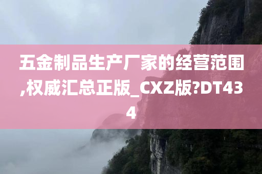 五金制品生产厂家的经营范围,权威汇总正版_CXZ版?DT434