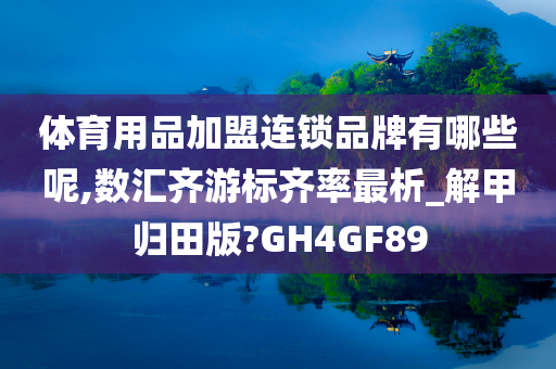 体育用品加盟连锁品牌有哪些呢,数汇齐游标齐率最析_解甲归田版?GH4GF89