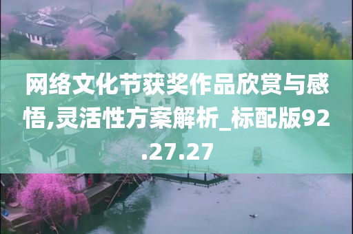 网络文化节获奖作品欣赏与感悟,灵活性方案解析_标配版92.27.27