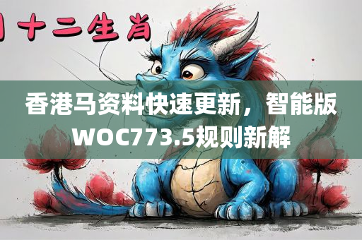 香港马资料快速更新，智能版WOC773.5规则新解