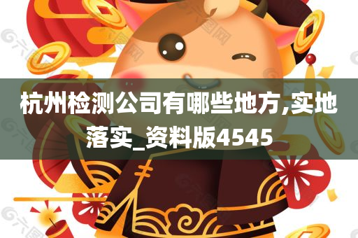 杭州检测公司有哪些地方,实地落实_资料版4545