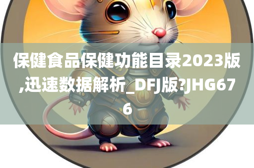 保健食品保健功能目录2023版,迅速数据解析_DFJ版?JHG676