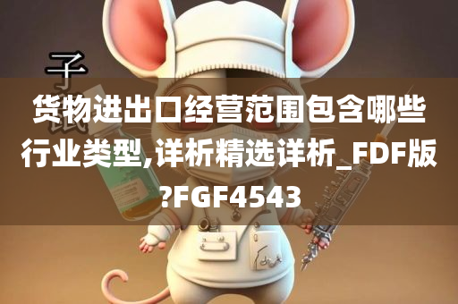 货物进出口经营范围包含哪些行业类型,详析精选详析_FDF版?FGF4543