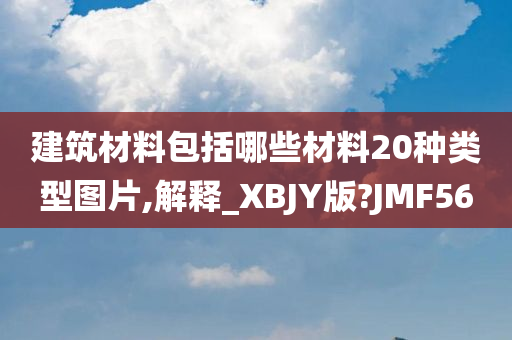 建筑材料包括哪些材料20种类型图片,解释_XBJY版?JMF56