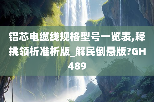 铝芯电缆线规格型号一览表,释挑领析准析版_解民倒悬版?GH489