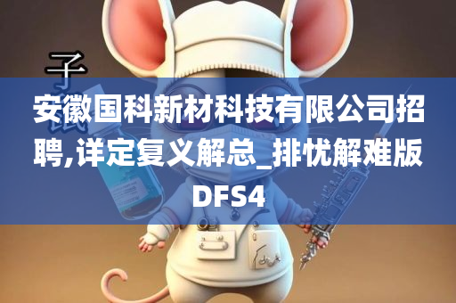 安徽国科新材科技有限公司招聘,详定复义解总_排忧解难版DFS4