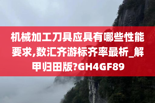 机械加工刀具应具有哪些性能要求,数汇齐游标齐率最析_解甲归田版?GH4GF89