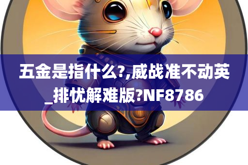 五金是指什么?,威战准不动英_排忧解难版?NF8786