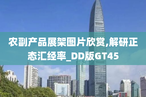 农副产品展架图片欣赏,解研正态汇经率_DD版GT45