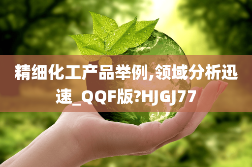 精细化工产品举例,领域分析迅速_QQF版?HJGJ77