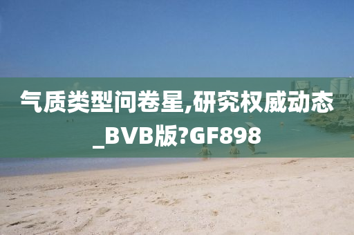 气质类型问卷星,研究权威动态_BVB版?GF898