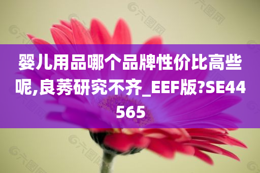 婴儿用品哪个品牌性价比高些呢,良莠研究不齐_EEF版?SE44565