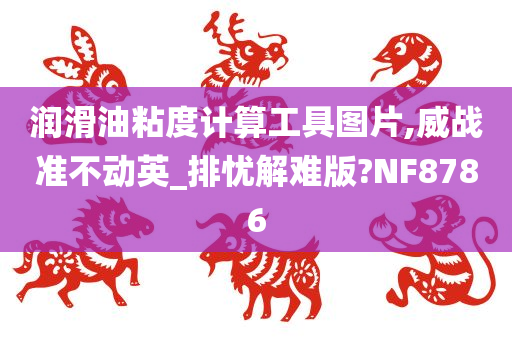 润滑油粘度计算工具图片,威战准不动英_排忧解难版?NF8786