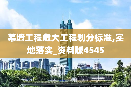 幕墙工程危大工程划分标准,实地落实_资料版4545