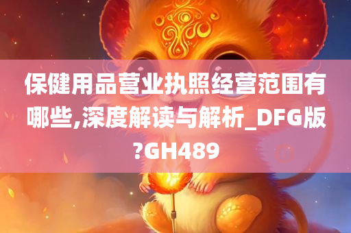 保健用品营业执照经营范围有哪些,深度解读与解析_DFG版?GH489