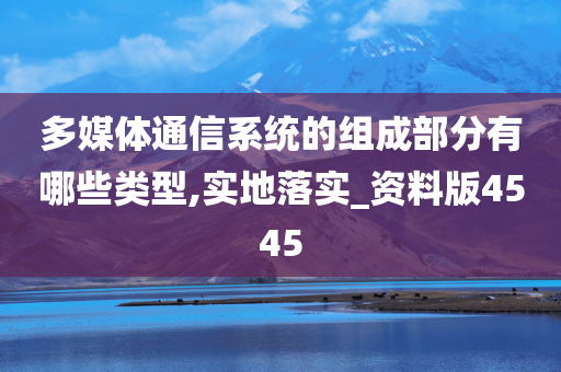 多媒体通信系统的组成部分有哪些类型,实地落实_资料版4545