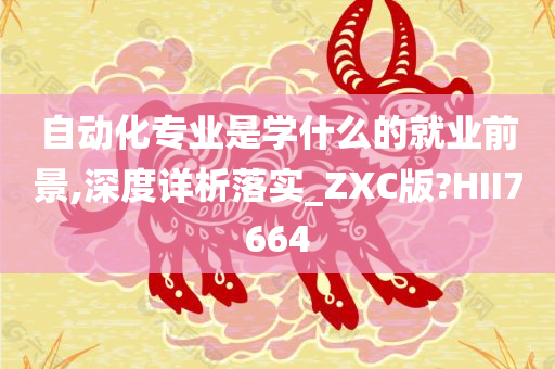 自动化专业是学什么的就业前景,深度详析落实_ZXC版?HII7664