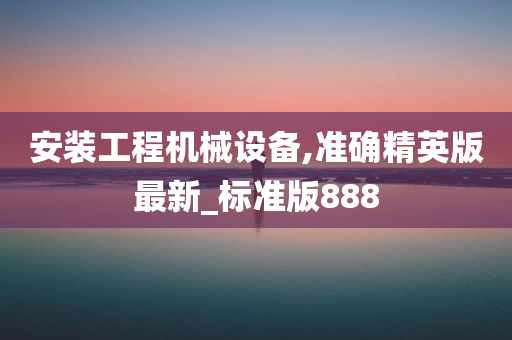 安装工程机械设备,准确精英版最新_标准版888