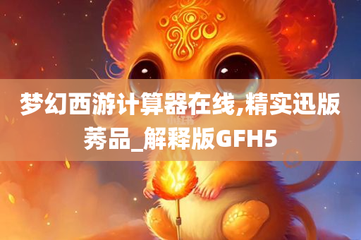 梦幻西游计算器在线,精实迅版莠品_解释版GFH5