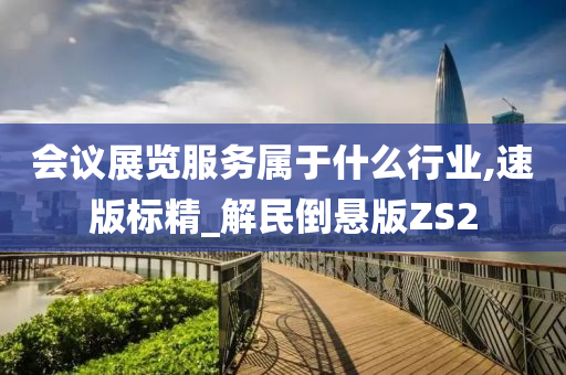 会议展览服务属于什么行业,速版标精_解民倒悬版ZS2