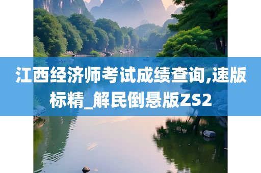 江西经济师考试成绩查询,速版标精_解民倒悬版ZS2