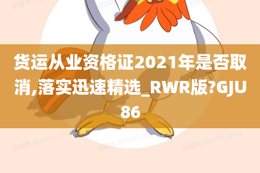 货运从业资格证2021年是否取消,落实迅速精选_RWR版?GJU86