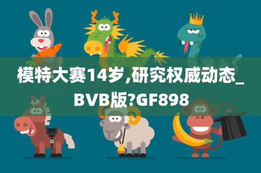 模特大赛14岁,研究权威动态_BVB版?GF898