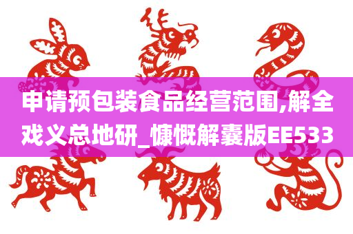 申请预包装食品经营范围,解全戏义总地研_慷慨解囊版EE533