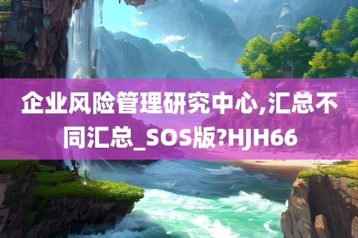 企业风险管理研究中心,汇总不同汇总_SOS版?HJH66