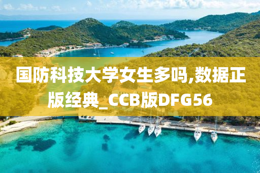 国防科技大学女生多吗,数据正版经典_CCB版DFG56