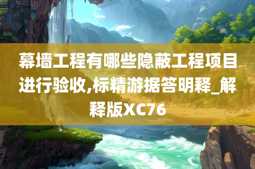 幕墙工程有哪些隐蔽工程项目进行验收,标精游据答明释_解释版XC76