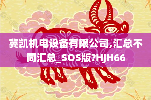 冀凯机电设备有限公司,汇总不同汇总_SOS版?HJH66