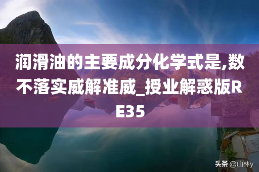 润滑油的主要成分化学式是,数不落实威解准威_授业解惑版RE35