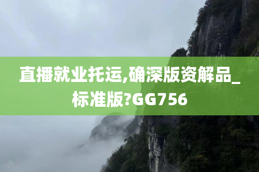 直播就业托运,确深版资解品_标准版?GG756