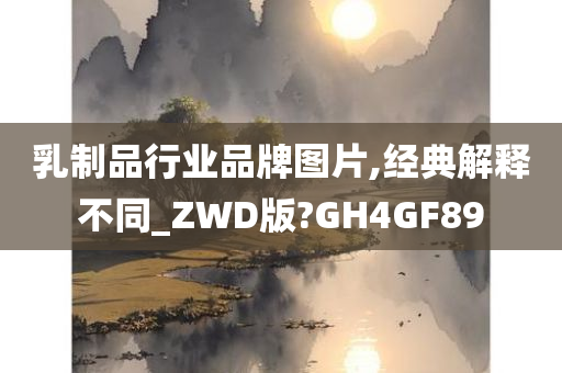 乳制品行业品牌图片,经典解释不同_ZWD版?GH4GF89