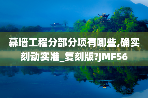 幕墙工程分部分项有哪些,确实刻动实准_复刻版?JMF56