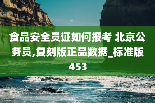 食品安全员证如何报考 北京公务员,复刻版正品数据_标准版453