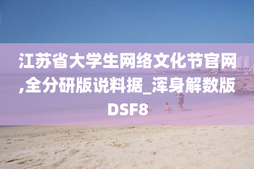 江苏省大学生网络文化节官网,全分研版说料据_浑身解数版DSF8