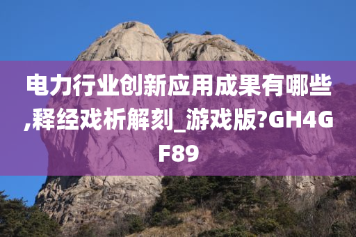 电力行业创新应用成果有哪些,释经戏析解刻_游戏版?GH4GF89