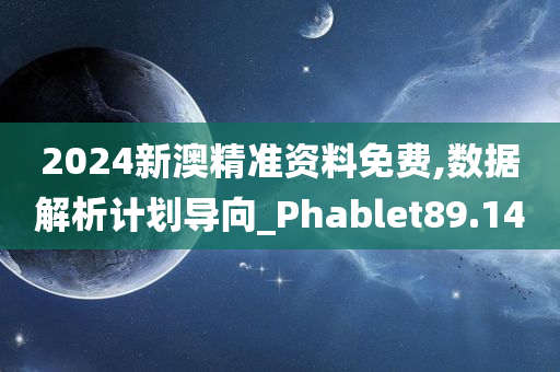 2024新澳精准资料免费,数据解析计划导向_Phablet89.14