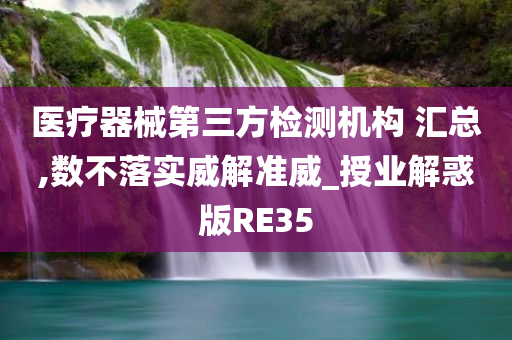 医疗器械第三方检测机构 汇总,数不落实威解准威_授业解惑版RE35